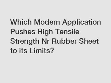 Which Modern Application Pushes High Tensile Strength Nr Rubber Sheet to its Limits?