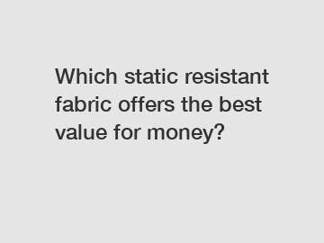 Which static resistant fabric offers the best value for money?