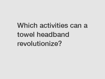 Which activities can a towel headband revolutionize?