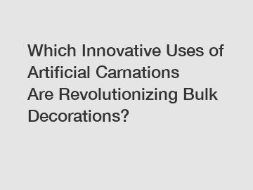 Which Innovative Uses of Artificial Carnations Are Revolutionizing Bulk Decorations?