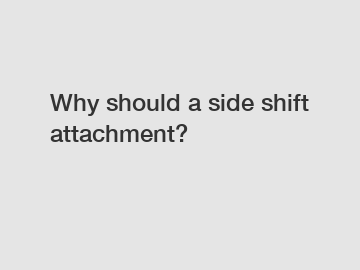Why should a side shift attachment?