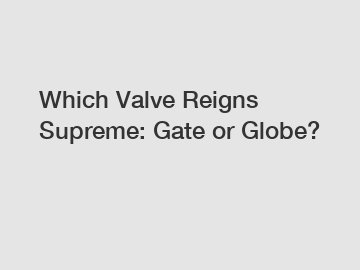 Which Valve Reigns Supreme: Gate or Globe?