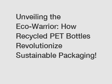 Unveiling the Eco-Warrior: How Recycled PET Bottles Revolutionize Sustainable Packaging!