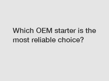 Which OEM starter is the most reliable choice?