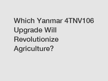 Which Yanmar 4TNV106 Upgrade Will Revolutionize Agriculture?