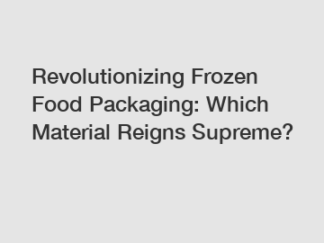 Revolutionizing Frozen Food Packaging: Which Material Reigns Supreme?