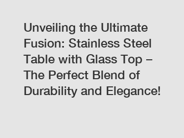 Unveiling the Ultimate Fusion: Stainless Steel Table with Glass Top – The Perfect Blend of Durability and Elegance!