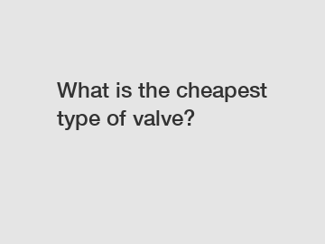 What is the cheapest type of valve?