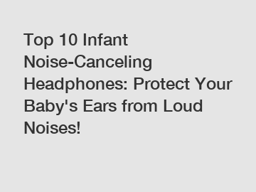 Top 10 Infant Noise-Canceling Headphones: Protect Your Baby's Ears from Loud Noises!