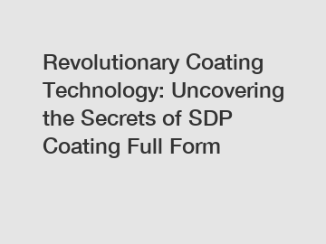 Revolutionary Coating Technology: Uncovering the Secrets of SDP Coating Full Form