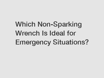 Which Non-Sparking Wrench Is Ideal for Emergency Situations?