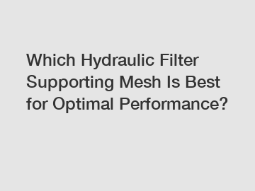 Which Hydraulic Filter Supporting Mesh Is Best for Optimal Performance?