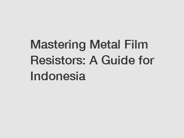 Mastering Metal Film Resistors: A Guide for Indonesia
