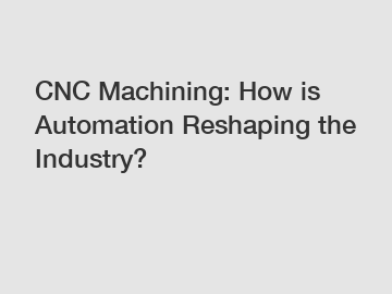 CNC Machining: How is Automation Reshaping the Industry?