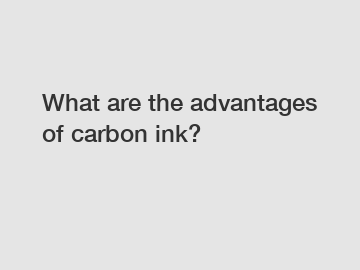 What are the advantages of carbon ink?