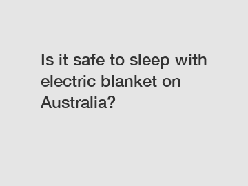 Is it safe to sleep with electric blanket on Australia?