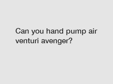 Can you hand pump air venturi avenger?