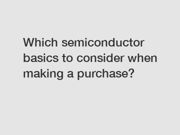 Which semiconductor basics to consider when making a purchase?
