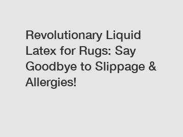 Revolutionary Liquid Latex for Rugs: Say Goodbye to Slippage & Allergies!