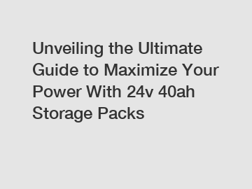 Unveiling the Ultimate Guide to Maximize Your Power With 24v 40ah Storage Packs