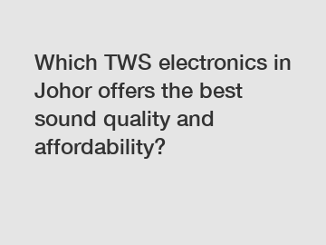 Which TWS electronics in Johor offers the best sound quality and affordability?