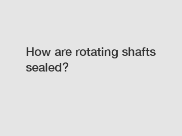 How are rotating shafts sealed?