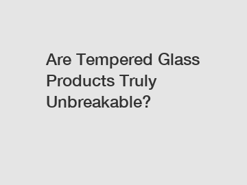 Are Tempered Glass Products Truly Unbreakable?