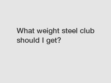 What weight steel club should I get?
