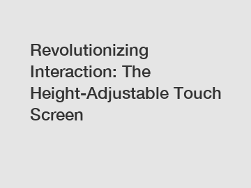 Revolutionizing Interaction: The Height-Adjustable Touch Screen