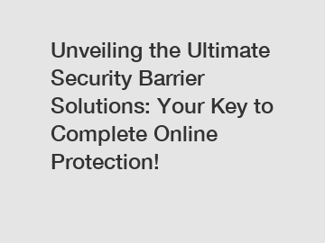 Unveiling the Ultimate Security Barrier Solutions: Your Key to Complete Online Protection!
