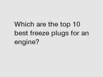 Which are the top 10 best freeze plugs for an engine?