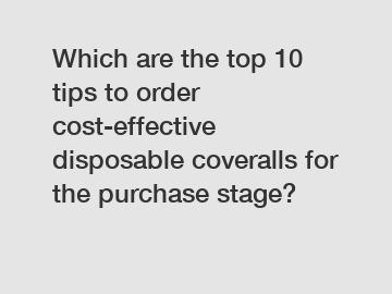 Which are the top 10 tips to order cost-effective disposable coveralls for the purchase stage?