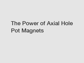 The Power of Axial Hole Pot Magnets