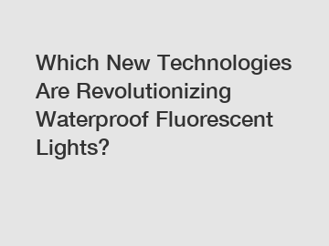 Which New Technologies Are Revolutionizing Waterproof Fluorescent Lights?