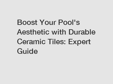 Boost Your Pool's Aesthetic with Durable Ceramic Tiles: Expert Guide