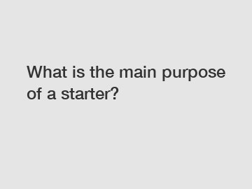 What is the main purpose of a starter?