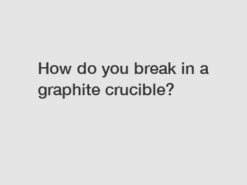 How do you break in a graphite crucible?