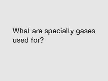 What are specialty gases used for?