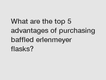 What are the top 5 advantages of purchasing baffled erlenmeyer flasks?
