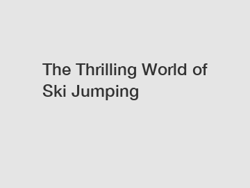 The Thrilling World of Ski Jumping
