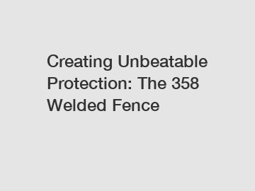 Creating Unbeatable Protection: The 358 Welded Fence