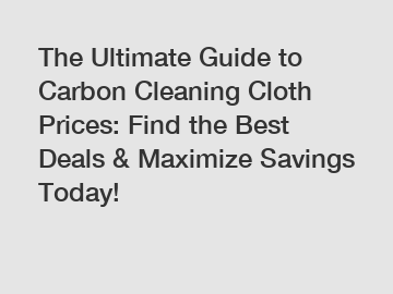 The Ultimate Guide to Carbon Cleaning Cloth Prices: Find the Best Deals & Maximize Savings Today!