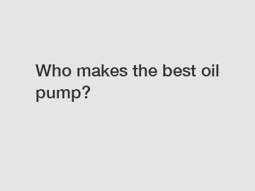 Who makes the best oil pump?