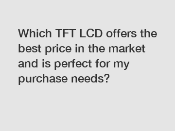 Which TFT LCD offers the best price in the market and is perfect for my purchase needs?