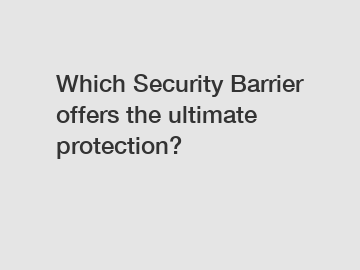 Which Security Barrier offers the ultimate protection?