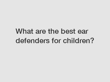 What are the best ear defenders for children?