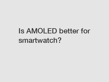 Is AMOLED better for smartwatch?