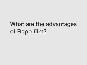 What are the advantages of Bopp film?
