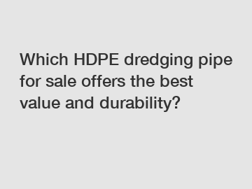 Which HDPE dredging pipe for sale offers the best value and durability?