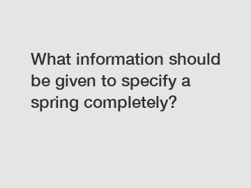 What information should be given to specify a spring completely?